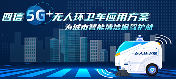 四信5G+無(wú)人環(huán)衛(wèi)車應(yīng)用方案，為城市智能清潔保駕護(hù)航
