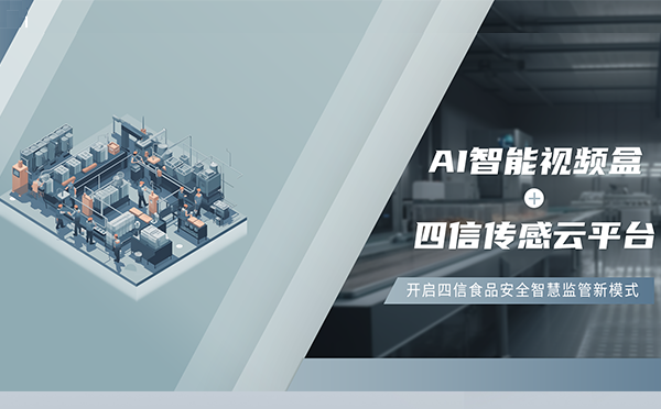 四信AI智能視頻盒+傳感云平臺，開啟食品安全智慧監(jiān)管新模式